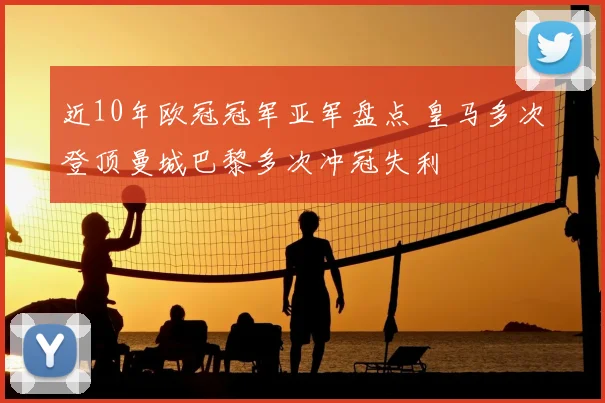 近10年欧冠冠军亚军盘点 皇马多次登顶曼城巴黎多次冲冠失利