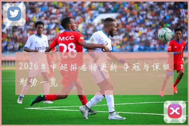 2026年中超排名榜更新 争冠与保级形势一览