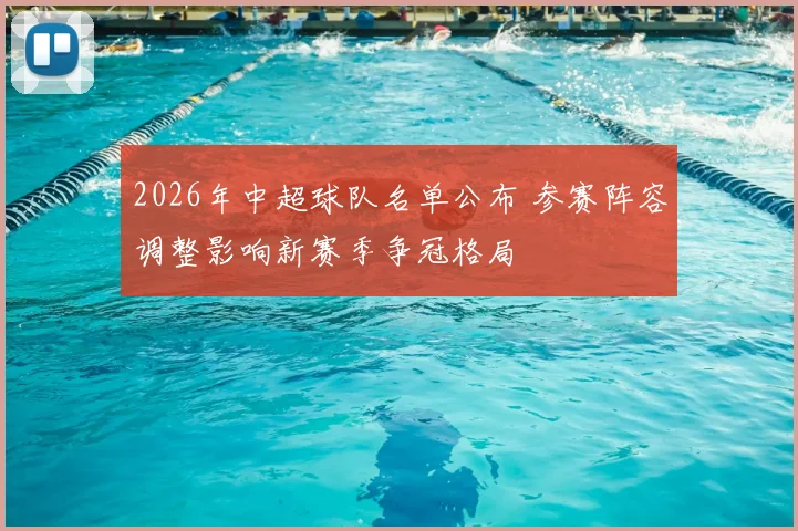 2026年中超球队名单公布 参赛阵容调整影响新赛季争冠格局