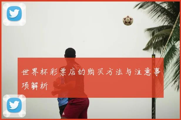 世界杯彩票店的购买方法与注意事项解析