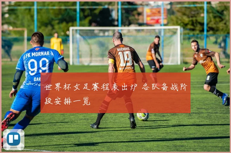 世界杯女足赛程表出炉 各队备战阶段安排一览