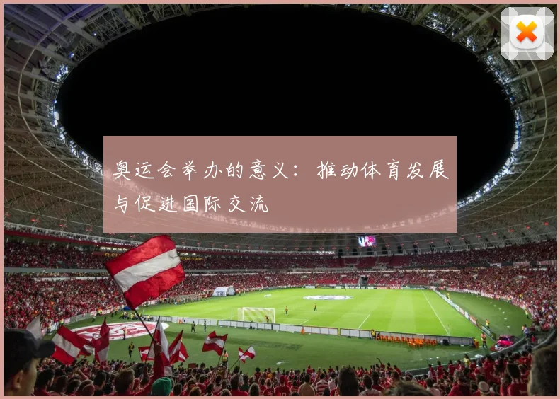 奥运会举办的意义:推动体育发展与促进国际交流