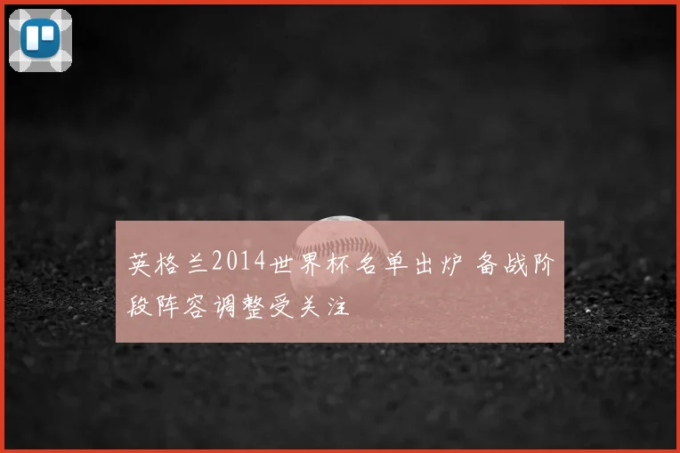 英格兰2014世界杯名单出炉 备战阶段阵容调整受关注