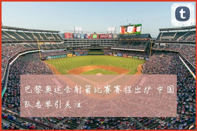 巴黎奥运会射箭比赛赛程出炉 中国队名单引关注