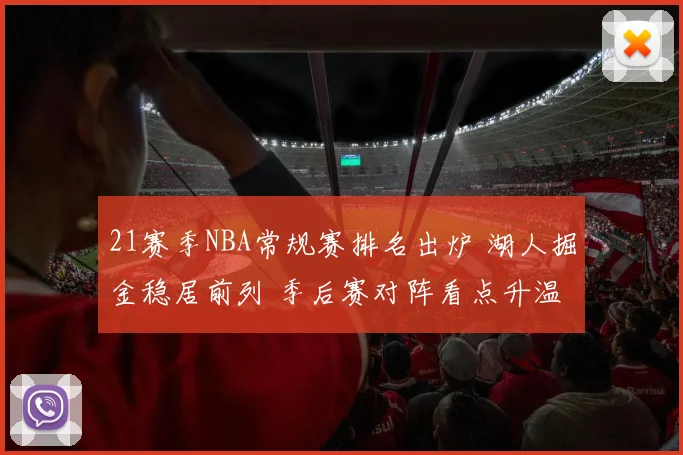 21赛季NBA常规赛排名出炉 湖人掘金稳居前列 季后赛对阵看点升温