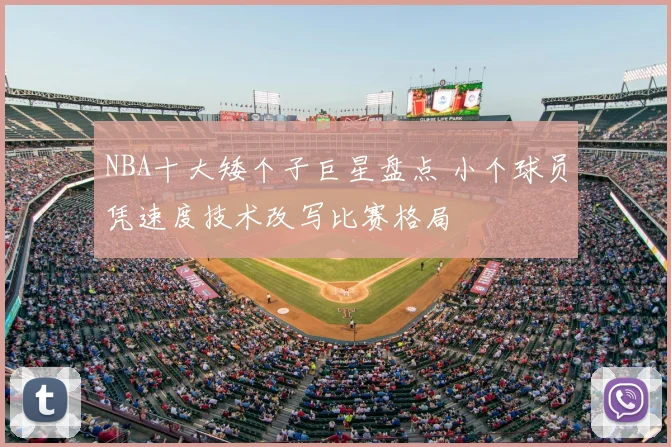 NBA十大矮个子巨星盘点 小个球员凭速度技术改写比赛格局