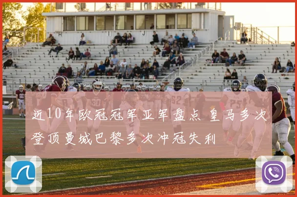 近10年欧冠冠军亚军盘点 皇马多次登顶曼城巴黎多次冲冠失利
