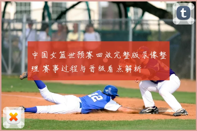中国女篮世预赛回放完整版录像整理 赛事过程与晋级看点解析