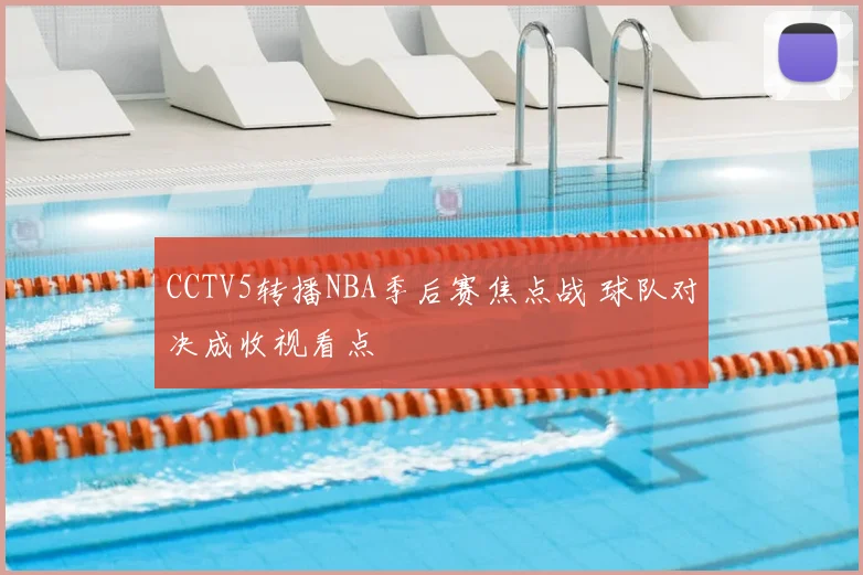 CCTV5转播NBA季后赛焦点战 球队对决成收视看点