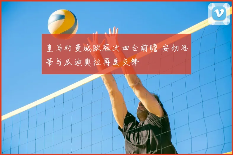 皇马对曼城欧冠次回合前瞻 安切洛蒂与瓜迪奥拉再度交锋