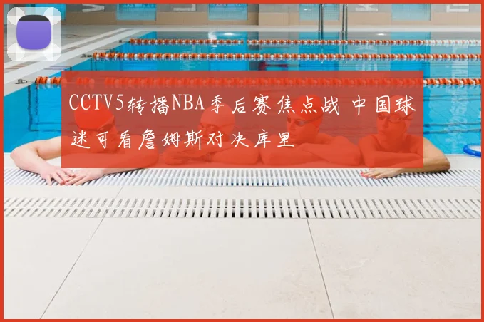 CCTV5转播NBA季后赛焦点战 中国球迷可看詹姆斯对决库里