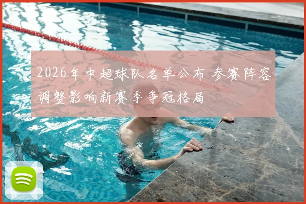 2026年中超球队名单公布 参赛阵容调整影响新赛季争冠格局